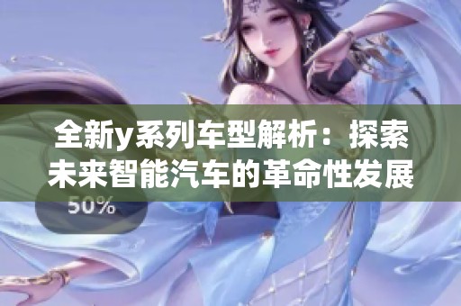 全新y系列车型解析：探索未来智能汽车的革命性发展