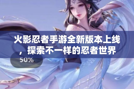 火影忍者手游全新版本上线，探索不一样的忍者世界
