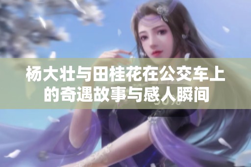杨大壮与田桂花在公交车上的奇遇故事与感人瞬间