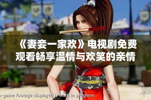 《妻妾一家欢》电视剧免费观看畅享温情与欢笑的亲情故事