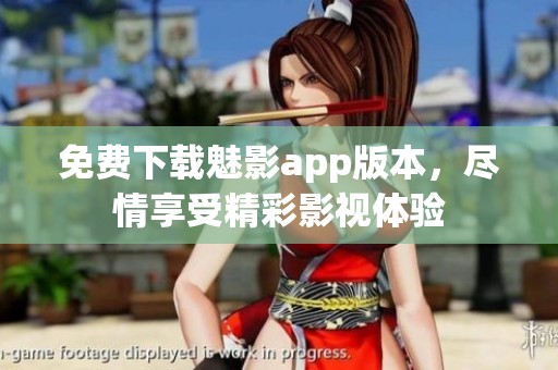 免费下载魅影app版本，尽情享受精彩影视体验