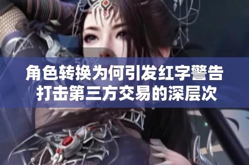 角色转换为何引发红字警告 打击第三方交易的深层次原因