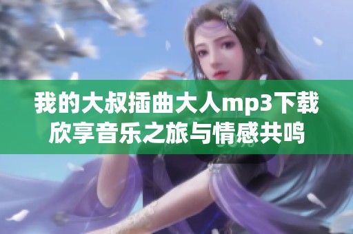 我的大叔插曲大人mp3下载欣享音乐之旅与情感共鸣