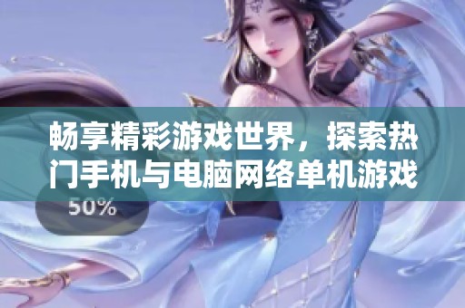 畅享精彩游戏世界，探索热门手机与电脑网络单机游戏推荐