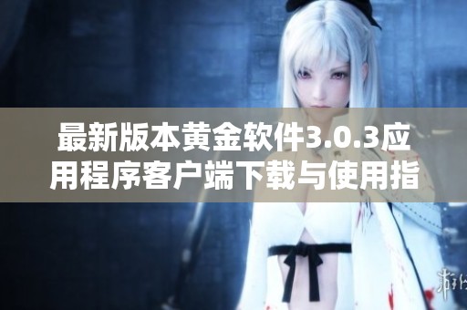 最新版本黄金软件3.0.3应用程序客户端下载与使用指南
