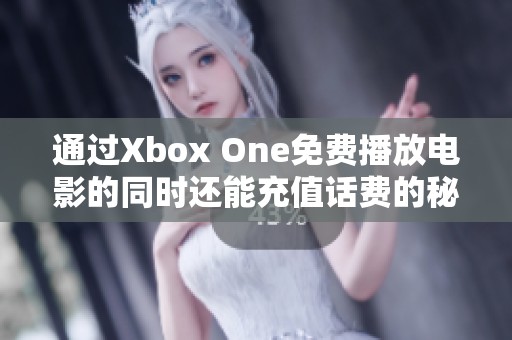 通过Xbox One免费播放电影的同时还能充值话费的秘笈