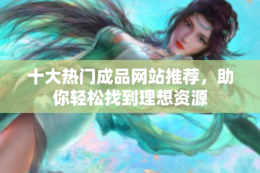 十大热门成品网站推荐，助你轻松找到理想资源