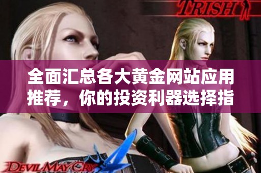 全面汇总各大黄金网站应用推荐，你的投资利器选择指南