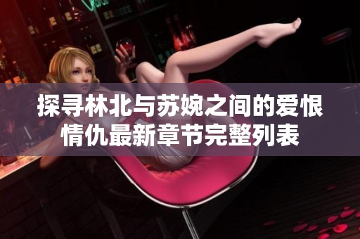 探寻林北与苏婉之间的爱恨情仇最新章节完整列表