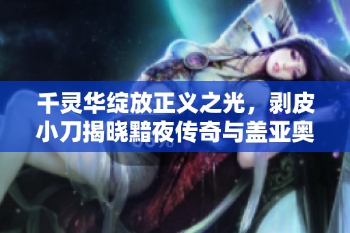 千灵华绽放正义之光，剥皮小刀揭晓黯夜传奇与盖亚奥丁的幻影之战