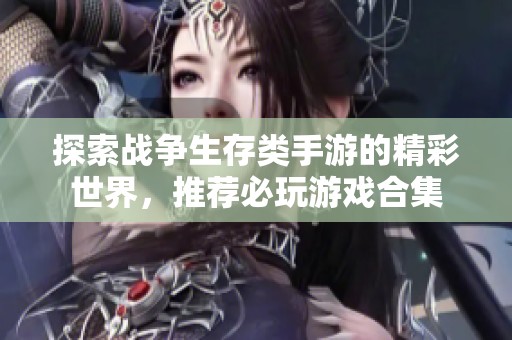 探索战争生存类手游的精彩世界，推荐必玩游戏合集