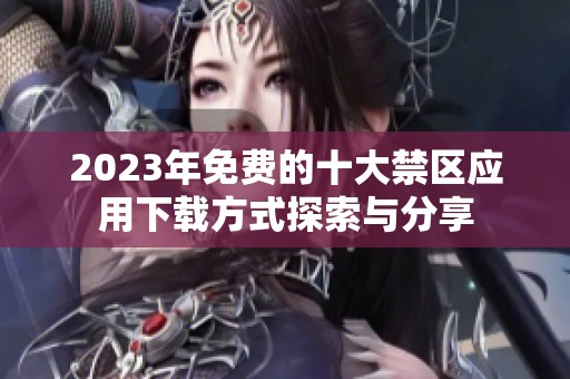 2023年免费的十大禁区应用下载方式探索与分享