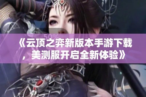 《云顶之弈新版本手游下载，美测服开启全新体验》