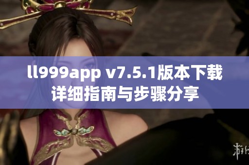 ll999app v7.5.1版本下载详细指南与步骤分享