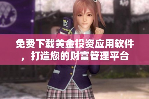 免费下载黄金投资应用软件，打造您的财富管理平台