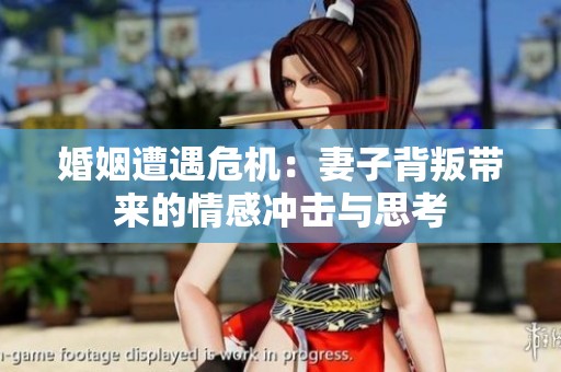 婚姻遭遇危机：妻子背叛带来的情感冲击与思考
