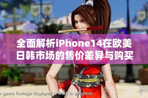 全面解析iPhone14在欧美日韩市场的售价差异与购买建议