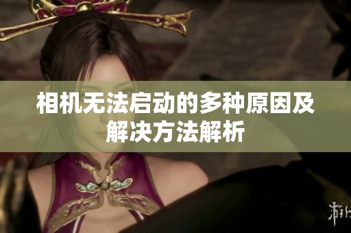 相机无法启动的多种原因及解决方法解析