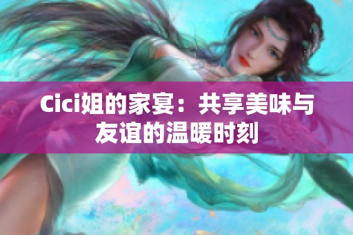 Cici姐的家宴：共享美味与友谊的温暖时刻