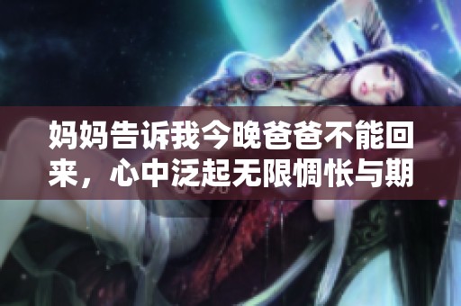 妈妈告诉我今晚爸爸不能回来，心中泛起无限惆怅与期待