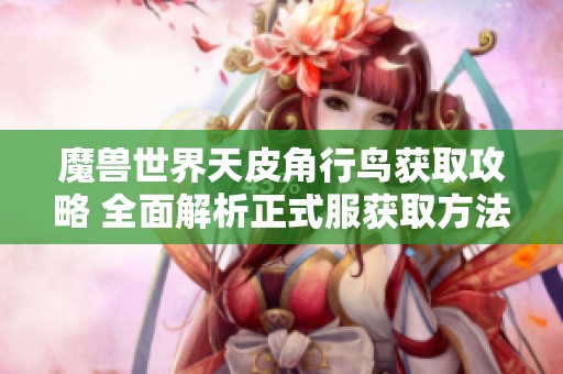 魔兽世界天皮角行鸟获取攻略 全面解析正式服获取方法