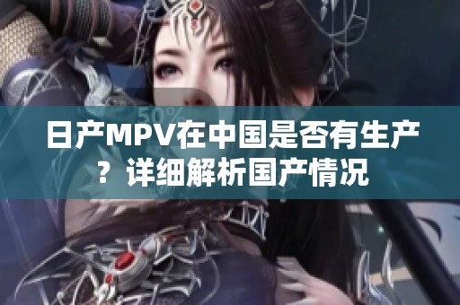 日产MPV在中国是否有生产？详细解析国产情况
