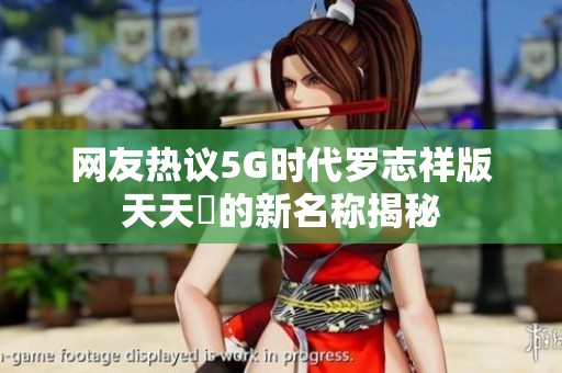 网友热议5G时代罗志祥版天天奭的新名称揭秘