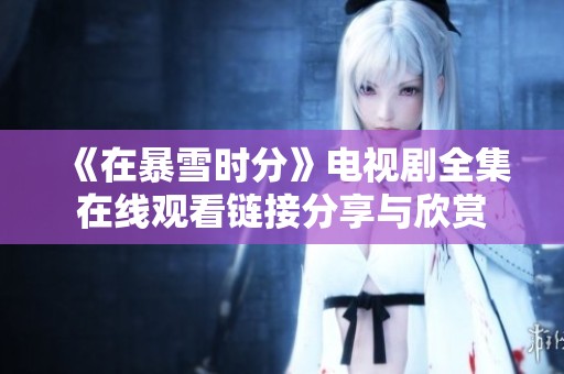 《在暴雪时分》电视剧全集在线观看链接分享与欣赏