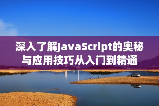 深入了解JavaScript的奥秘与应用技巧从入门到精通