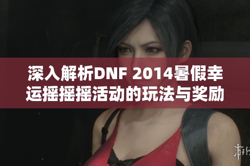 深入解析DNF 2014暑假幸运摇摇摇活动的玩法与奖励揭秘