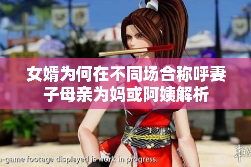 女婿为何在不同场合称呼妻子母亲为妈或阿姨解析