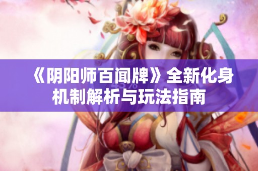 《阴阳师百闻牌》全新化身机制解析与玩法指南