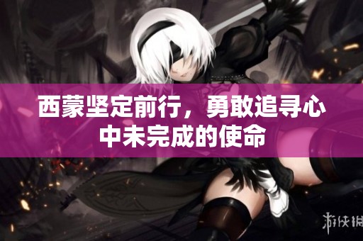 西蒙坚定前行，勇敢追寻心中未完成的使命