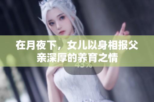 在月夜下，女儿以身相报父亲深厚的养育之情