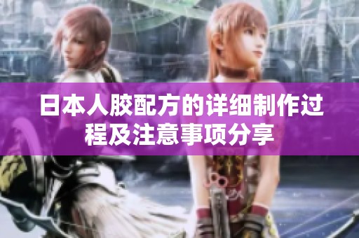 日本人胶配方的详细制作过程及注意事项分享