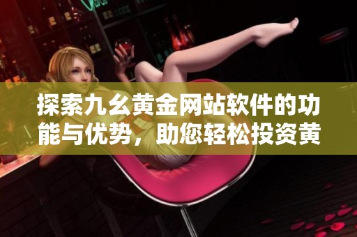 探索九幺黄金网站软件的功能与优势，助您轻松投资黄金市场