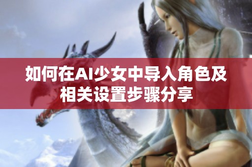 如何在AI少女中导入角色及相关设置步骤分享