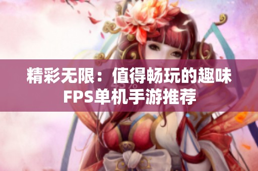 精彩无限：值得畅玩的趣味FPS单机手游推荐