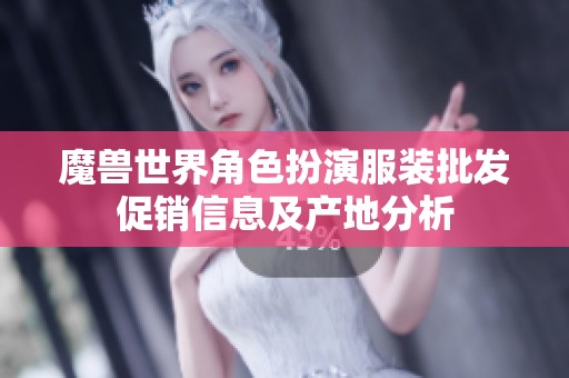 魔兽世界角色扮演服装批发促销信息及产地分析