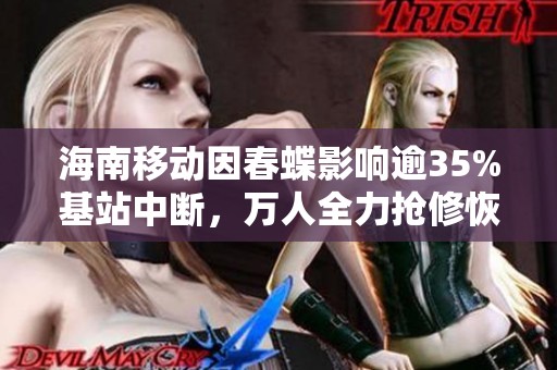 海南移动因春蝶影响逾35%基站中断，万人全力抢修恢复通信