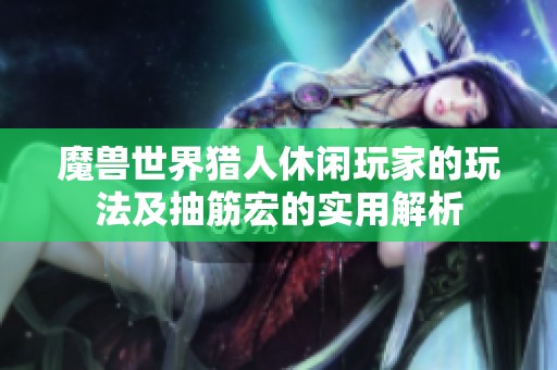 魔兽世界猎人休闲玩家的玩法及抽筋宏的实用解析