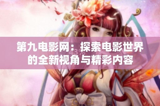 第九电影网：探索电影世界的全新视角与精彩内容