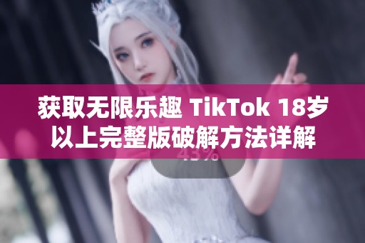 获取无限乐趣 TikTok 18岁以上完整版破解方法详解