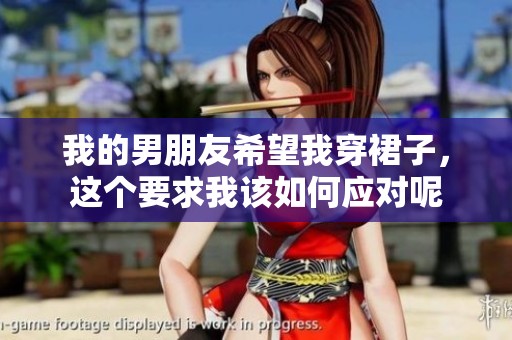 我的男朋友希望我穿裙子，这个要求我该如何应对呢