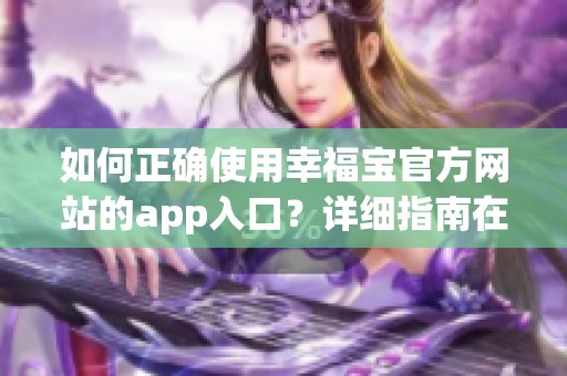 如何正确使用幸福宝官方网站的app入口？详细指南在此！