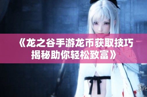 《龙之谷手游龙币获取技巧揭秘助你轻松致富》