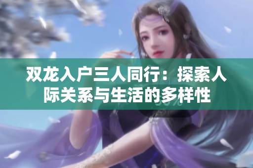 双龙入户三人同行：探索人际关系与生活的多样性