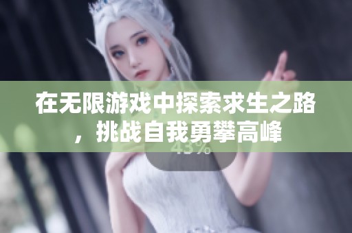 在无限游戏中探索求生之路，挑战自我勇攀高峰