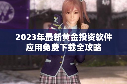 2023年最新黄金投资软件应用免费下载全攻略