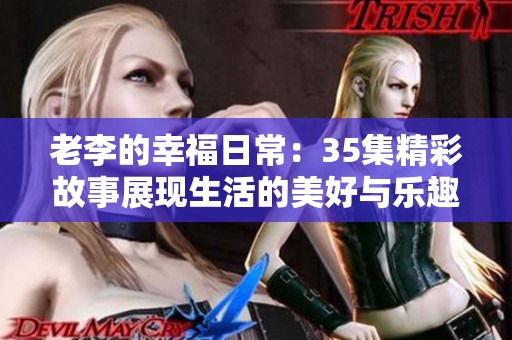 老李的幸福日常：35集精彩故事展现生活的美好与乐趣
